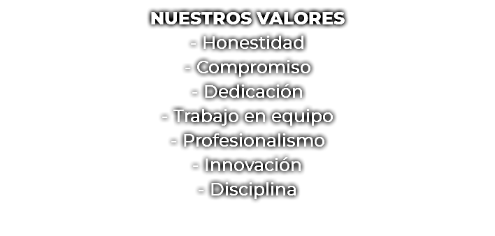 NUESTROS VALORES - Honestidad - Compromiso - Dedicación - Trabajo en equipo - Profesionalismo - Innovación - Disciplina 